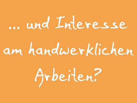 Du hast Interesse am handwerklichen Arbeiten?