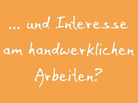 Du hast Interesse am handwerklichen Arbeiten?